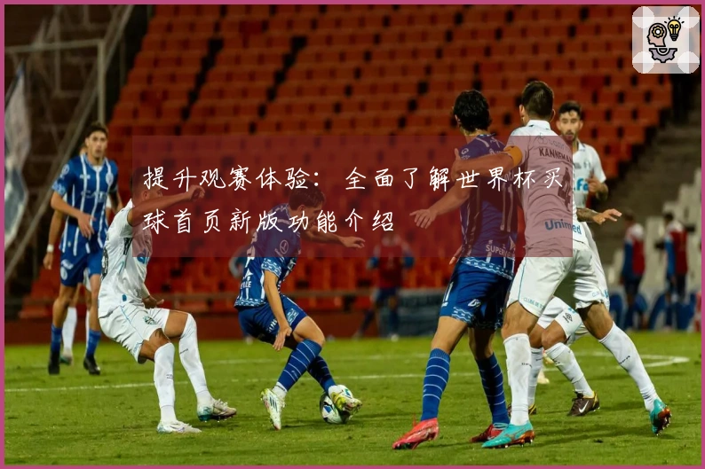 提升观赛体验:全面了解世界杯买球首页新版功能介绍