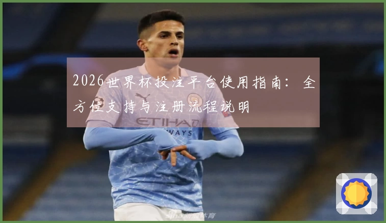 2026世界杯投注平台使用指南：全方位支持与注册流程说明