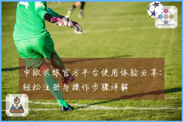 中欧买球官方平台使用体验分享:轻松注册与操作步骤详解