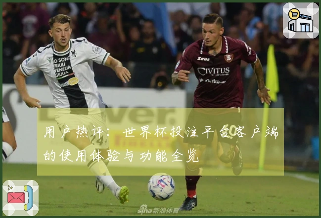 用户热评:世界杯投注平台客户端的使用体验与功能全览