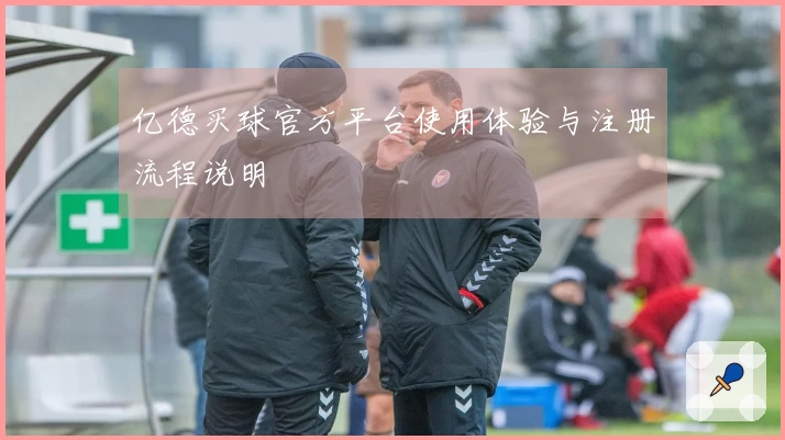 亿德买球官方平台使用体验与注册流程说明