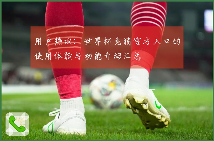 用户热议：世界杯竞猜官方入口的使用体验与功能介绍汇总