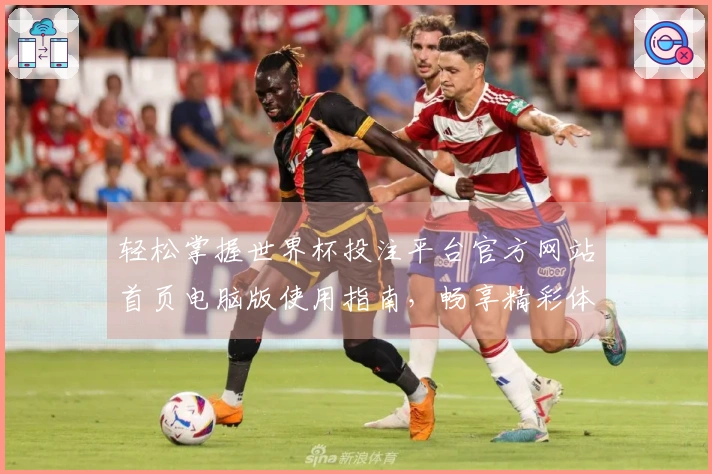 轻松掌握世界杯投注平台官方网站首页电脑版使用指南，畅享精彩体育直播体验