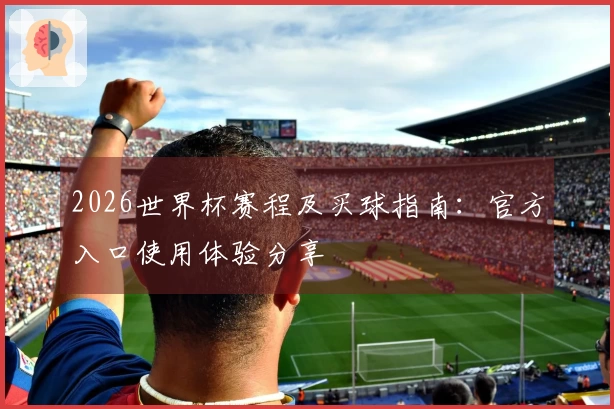 2026世界杯赛程及买球指南：官方入口使用体验分享