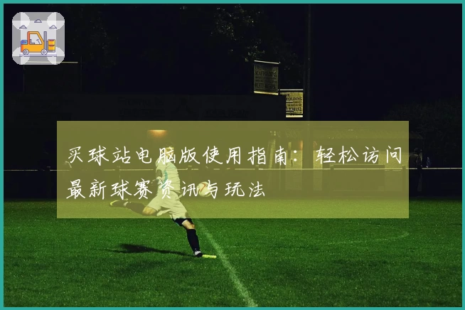 买球站电脑版使用指南：轻松访问最新球赛资讯与玩法