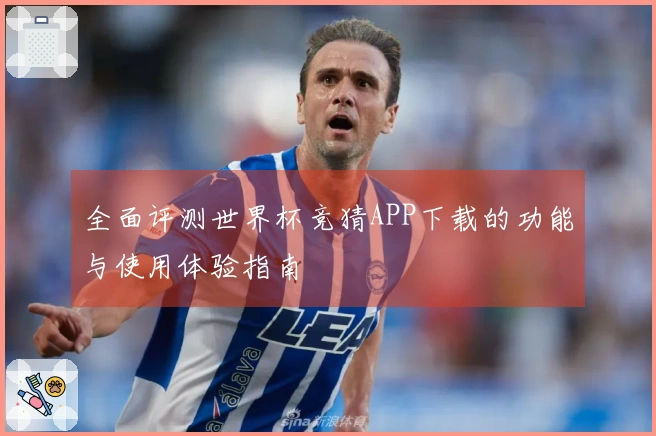 全面评测世界杯竞猜APP下载的功能与使用体验指南