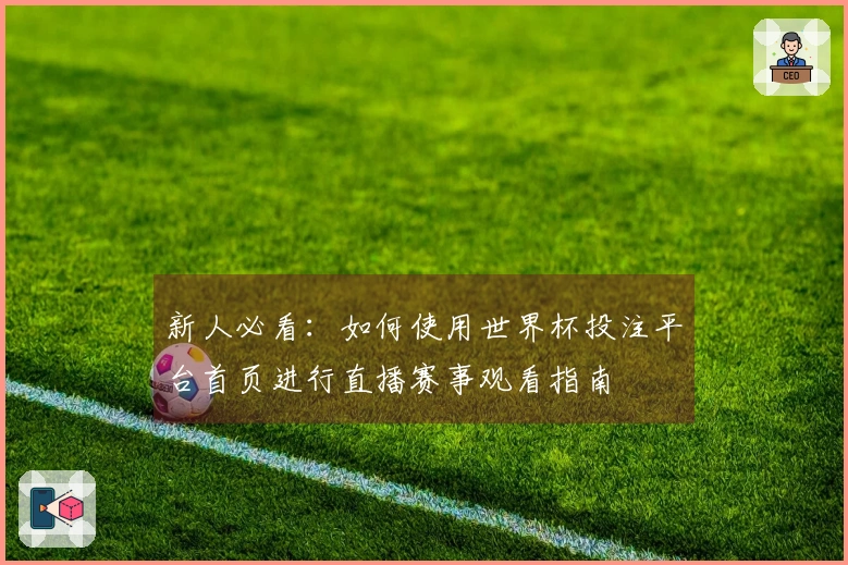 新人必看：如何使用世界杯投注平台首页进行直播赛事观看指南