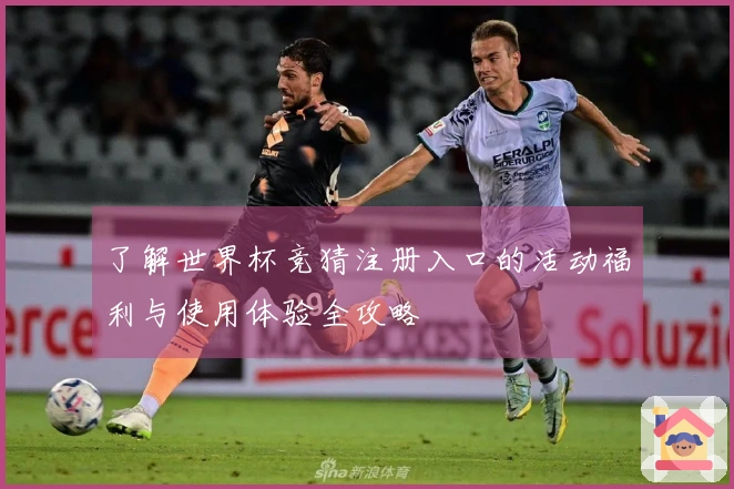 了解世界杯竞猜注册入口的活动福利与使用体验全攻略