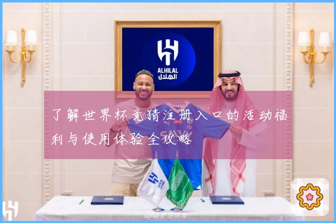 了解世界杯竞猜注册入口的活动福利与使用体验全攻略