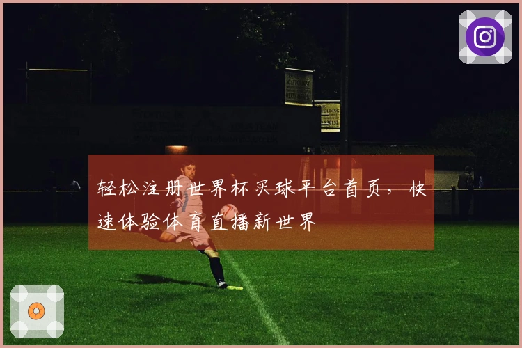 轻松注册世界杯买球平台首页,快速体验体育直播新世界
