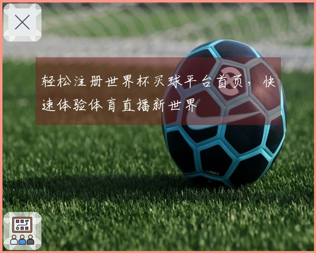 轻松注册世界杯买球平台首页，快速体验体育直播新世界